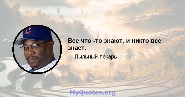 Все что -то знают, и никто все знает.