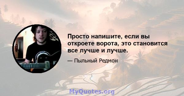 Просто напишите, если вы откроете ворота, это становится все лучше и лучше.