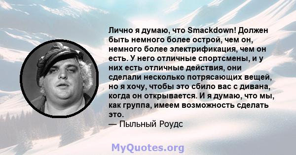 Лично я думаю, что Smackdown! Должен быть немного более острой, чем он, немного более электрификация, чем он есть. У него отличные спортсмены, и у них есть отличные действия, они сделали несколько потрясающих вещей, но