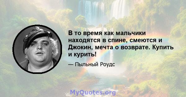 В то время как мальчики находятся в спине, смеются и Джокин, мечта о возврате. Купить и курить!