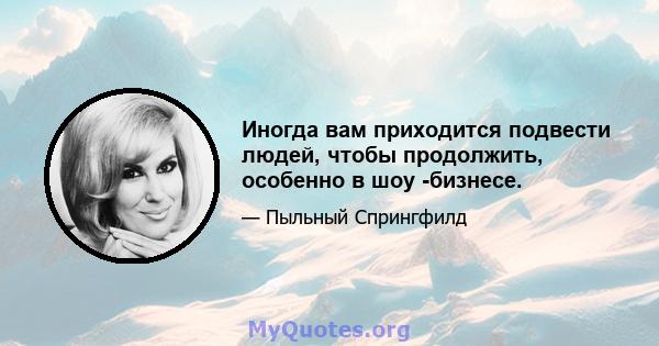 Иногда вам приходится подвести людей, чтобы продолжить, особенно в шоу -бизнесе.