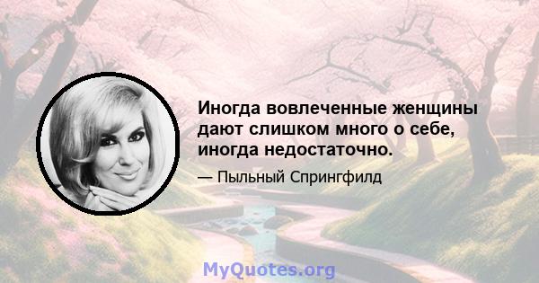 Иногда вовлеченные женщины дают слишком много о себе, иногда недостаточно.