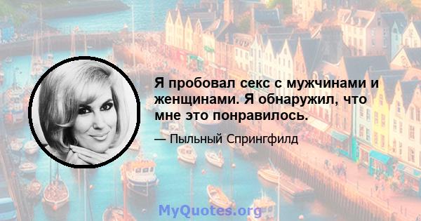 Я пробовал секс с мужчинами и женщинами. Я обнаружил, что мне это понравилось.