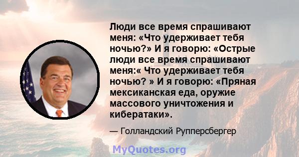 Люди все время спрашивают меня: «Что удерживает тебя ночью?» И я говорю: «Острые люди все время спрашивают меня:« Что удерживает тебя ночью? » И я говорю: «Пряная мексиканская еда, оружие массового уничтожения и