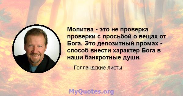 Молитва - это не проверка проверки с просьбой о вещах от Бога. Это депозитный промах - способ внести характер Бога в наши банкротные души.