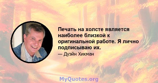 Печать на холсте является наиболее близкой к оригинальной работе. Я лично подписываю их.