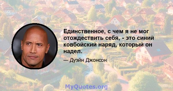 Единственное, с чем я не мог отождествить себя, - это синий ковбойский наряд, который он надел.