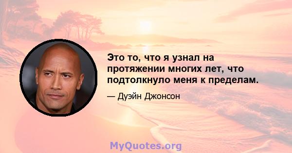 Это то, что я узнал на протяжении многих лет, что подтолкнуло меня к пределам.