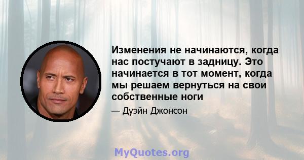 Изменения не начинаются, когда нас постучают в задницу. Это начинается в тот момент, когда мы решаем вернуться на свои собственные ноги