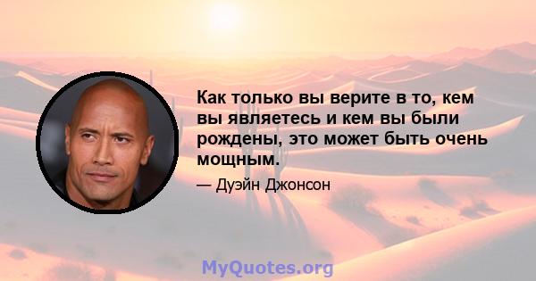 Как только вы верите в то, кем вы являетесь и кем вы были рождены, это может быть очень мощным.