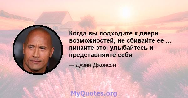 Когда вы подходите к двери возможностей, не сбивайте ее ... пинайте это, улыбайтесь и представляйте себя