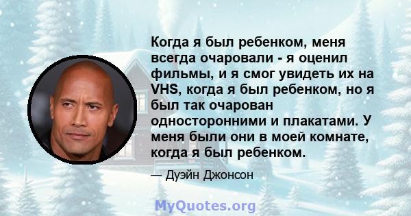 Когда я был ребенком, меня всегда очаровали - я оценил фильмы, и я смог увидеть их на VHS, когда я был ребенком, но я был так очарован односторонними и плакатами. У меня были они в моей комнате, когда я был ребенком.