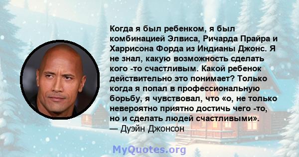 Когда я был ребенком, я был комбинацией Элвиса, Ричарда Прайра и Харрисона Форда из Индианы Джонс. Я не знал, какую возможность сделать кого -то счастливым. Какой ребенок действительно это понимает? Только когда я попал 