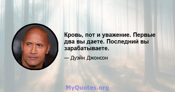 Кровь, пот и уважение. Первые два вы даете. Последний вы зарабатываете.