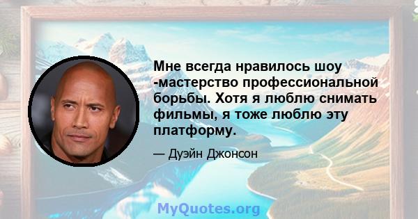 Мне всегда нравилось шоу -мастерство профессиональной борьбы. Хотя я люблю снимать фильмы, я тоже люблю эту платформу.