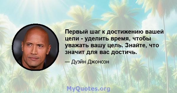 Первый шаг к достижению вашей цели - уделить время, чтобы уважать вашу цель. Знайте, что значит для вас достичь.