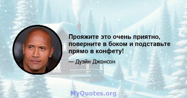 Прояжите это очень приятно, поверните в боком и подставьте прямо в конфету!