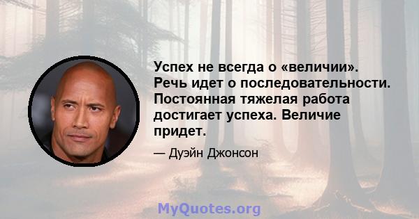 Успех не всегда о «величии». Речь идет о последовательности. Постоянная тяжелая работа достигает успеха. Величие придет.