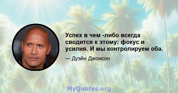 Успех в чем -либо всегда сводится к этому: фокус и усилия. И мы контролируем оба.