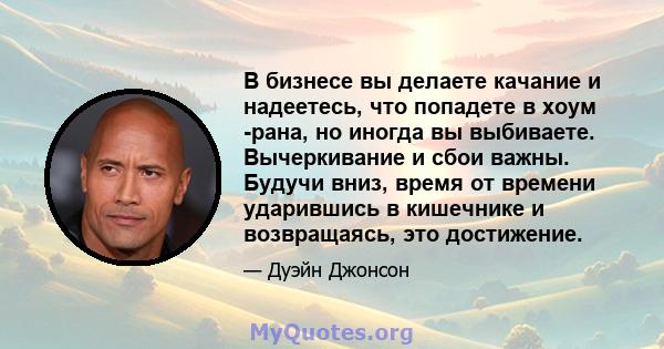 В бизнесе вы делаете качание и надеетесь, что попадете в хоум -рана, но иногда вы выбиваете. Вычеркивание и сбои важны. Будучи вниз, время от времени ударившись в кишечнике и возвращаясь, это достижение.