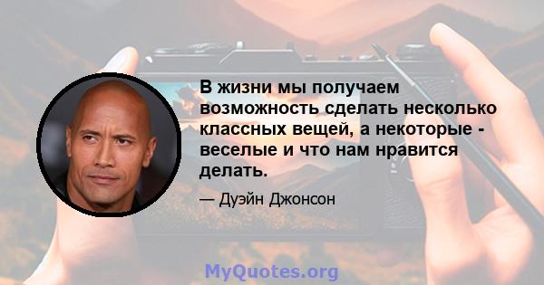 В жизни мы получаем возможность сделать несколько классных вещей, а некоторые - веселые и что нам нравится делать.