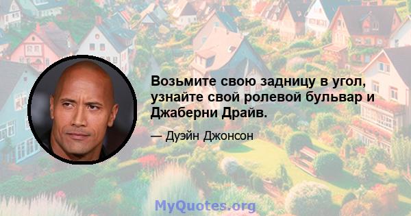 Возьмите свою задницу в угол, узнайте свой ролевой бульвар и Джаберни Драйв.