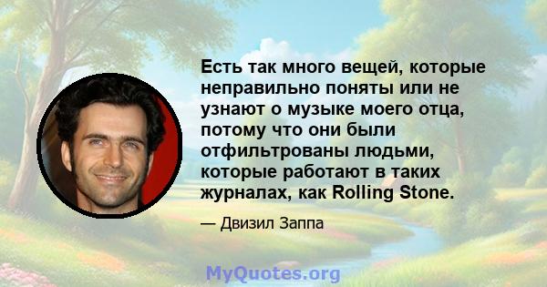 Есть так много вещей, которые неправильно поняты или не узнают о музыке моего отца, потому что они были отфильтрованы людьми, которые работают в таких журналах, как Rolling Stone.