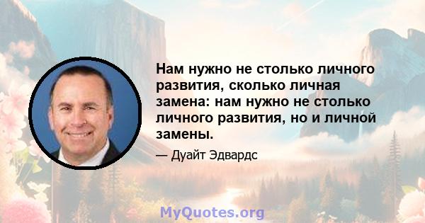 Нам нужно не столько личного развития, сколько личная замена: нам нужно не столько личного развития, но и личной замены.