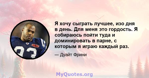 Я хочу сыграть лучшее, изо дня в день. Для меня это гордость. Я собираюсь пойти туда и доминировать в парне, с которым я играю каждый раз.