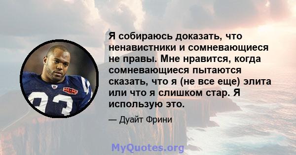 Я собираюсь доказать, что ненавистники и сомневающиеся не правы. Мне нравится, когда сомневающиеся пытаются сказать, что я (не все еще) элита или что я слишком стар. Я использую это.