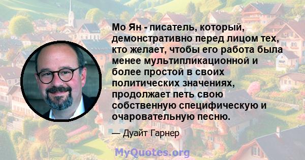 Мо Ян - писатель, который, демонстративно перед лицом тех, кто желает, чтобы его работа была менее мультипликационной и более простой в своих политических значениях, продолжает петь свою собственную специфическую и