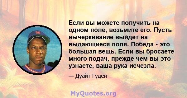 Если вы можете получить на одном поле, возьмите его. Пусть вычеркивание выйдет на выдающиеся поля. Победа - это большая вещь. Если вы бросаете много подач, прежде чем вы это узнаете, ваша рука исчезла.