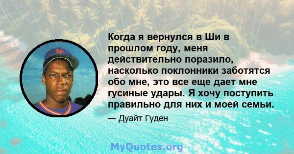 Когда я вернулся в Ши в прошлом году, меня действительно поразило, насколько поклонники заботятся обо мне, это все еще дает мне гусиные удары. Я хочу поступить правильно для них и моей семьи.