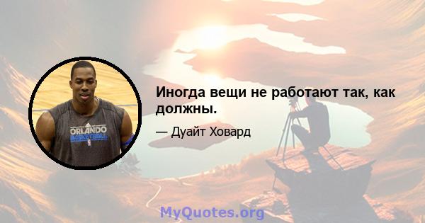 Иногда вещи не работают так, как должны.