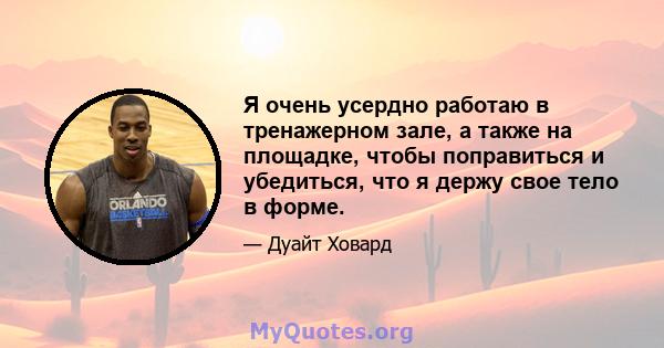 Я очень усердно работаю в тренажерном зале, а также на площадке, чтобы поправиться и убедиться, что я держу свое тело в форме.