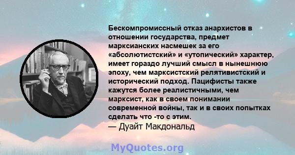 Бескомпромиссный отказ анархистов в отношении государства, предмет марксианских насмешек за его «абсолютистский» и «утопический» характер, имеет гораздо лучший смысл в нынешнюю эпоху, чем марксистский релятивистский и