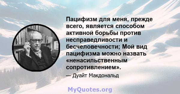 Пацифизм для меня, прежде всего, является способом активной борьбы против несправедливости и бесчеловечности; Мой вид пацифизма можно назвать «ненасильственным сопротивлением».