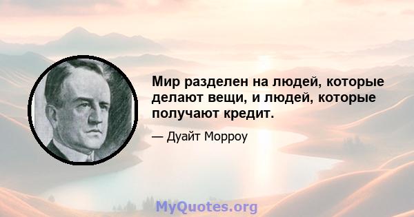 Мир разделен на людей, которые делают вещи, и людей, которые получают кредит.