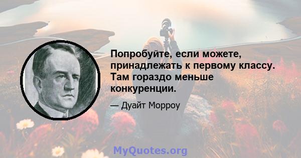 Попробуйте, если можете, принадлежать к первому классу. Там гораздо меньше конкуренции.