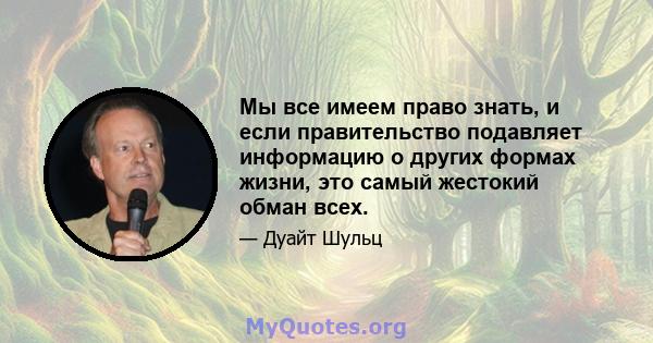 Мы все имеем право знать, и если правительство подавляет информацию о других формах жизни, это самый жестокий обман всех.