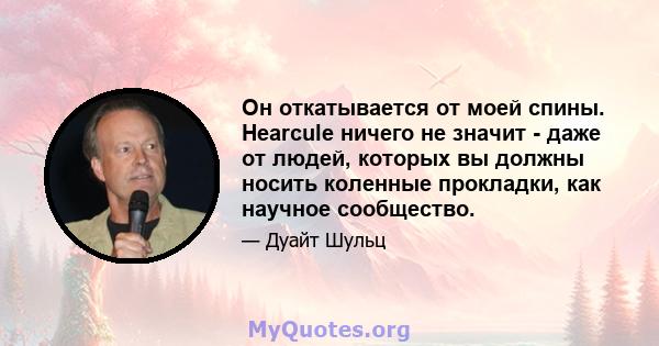 Он откатывается от моей спины. Hearcule ничего не значит - даже от людей, которых вы должны носить коленные прокладки, как научное сообщество.