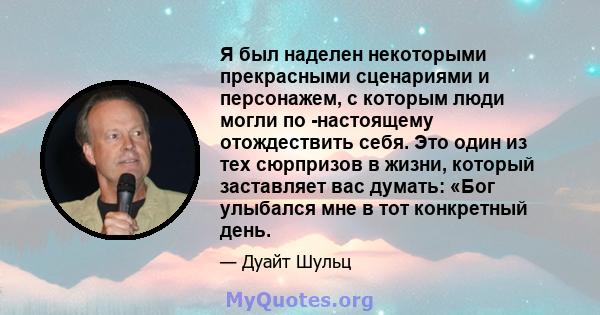 Я был наделен некоторыми прекрасными сценариями и персонажем, с которым люди могли по -настоящему отождествить себя. Это один из тех сюрпризов в жизни, который заставляет вас думать: «Бог улыбался мне в тот конкретный