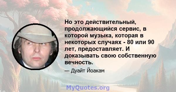 Но это действительный, продолжающийся сервис, в которой музыка, которая в некоторых случаях - 80 или 90 лет, предоставляет. И доказывать свою собственную вечность.