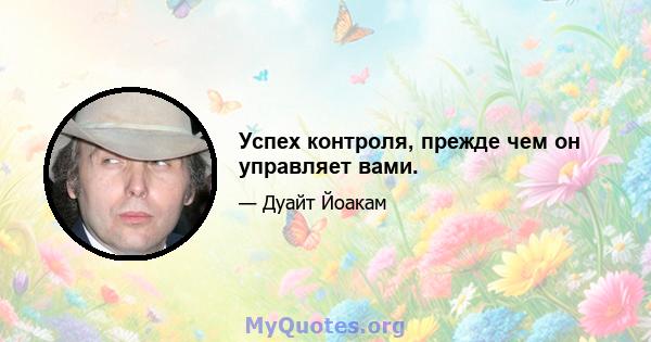 Успех контроля, прежде чем он управляет вами.