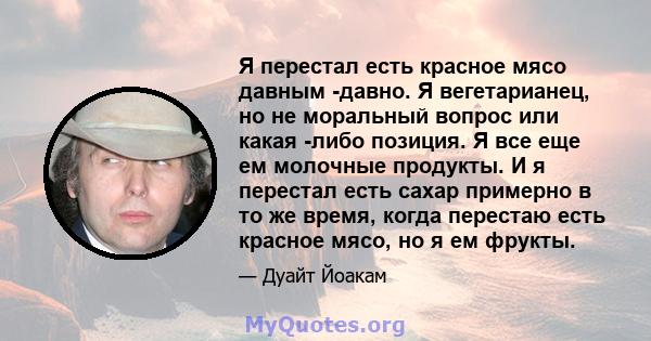 Я перестал есть красное мясо давным -давно. Я вегетарианец, но не моральный вопрос или какая -либо позиция. Я все еще ем молочные продукты. И я перестал есть сахар примерно в то же время, когда перестаю есть красное