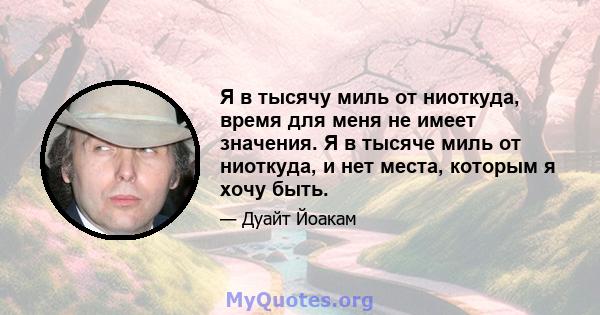 Я в тысячу миль от ниоткуда, время для меня не имеет значения. Я в тысяче миль от ниоткуда, и нет места, которым я хочу быть.