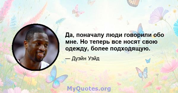 Да, поначалу люди говорили обо мне. Но теперь все носят свою одежду, более подходящую.