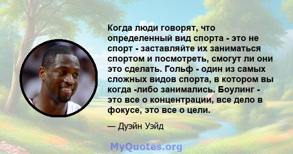 Когда люди говорят, что определенный вид спорта - это не спорт - заставляйте их заниматься спортом и посмотреть, смогут ли они это сделать. Гольф - один из самых сложных видов спорта, в котором вы когда -либо