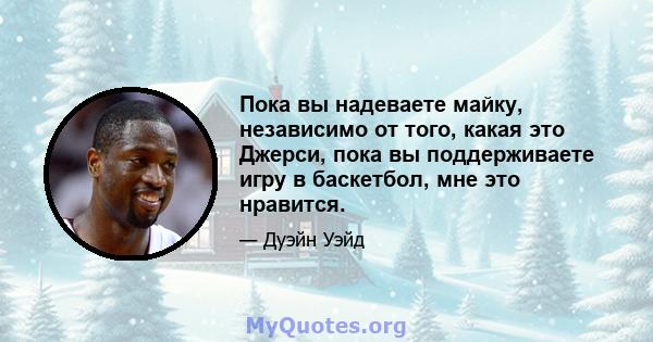 Пока вы надеваете майку, независимо от того, какая это Джерси, пока вы поддерживаете игру в баскетбол, мне это нравится.