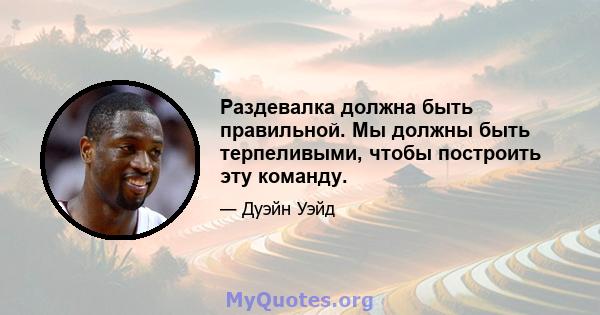 Раздевалка должна быть правильной. Мы должны быть терпеливыми, чтобы построить эту команду.